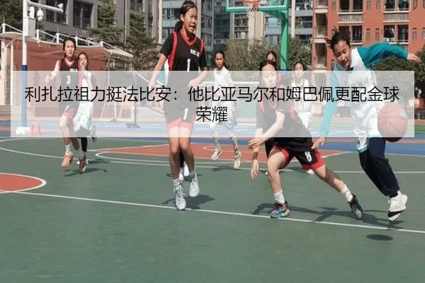 利扎拉祖力挺法比安:他比亚马尔和姆巴佩更配金球荣耀